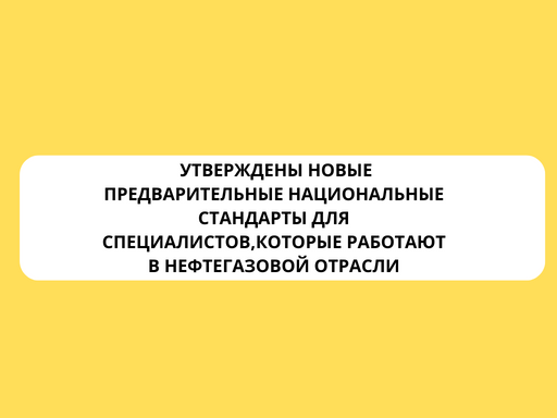 Утверждены новые предварительные национальные стандарты для специалистов ,которые работают в нефтегазовой отрасли