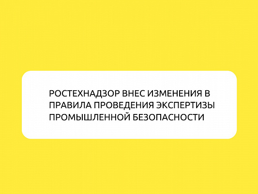 Ростехнадзор внес изменения в Правила проведения экспертизы промышленной безопасности